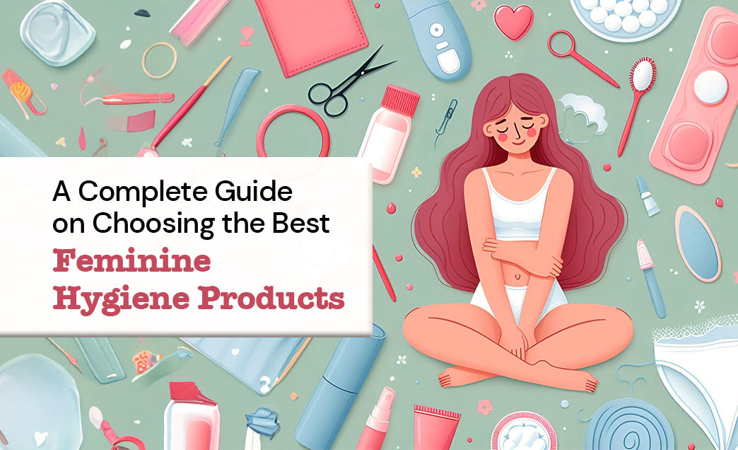 A Complete Guide On Choosing The Best Feminine Hygiene Products