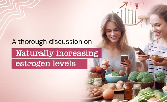 A thorough discussion on naturally increasing estrogen levels