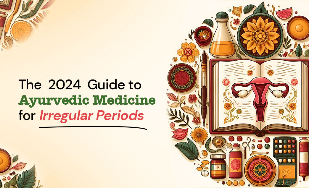 The 2024 Guide to Ayurvedic Medicine for Irregular Periods