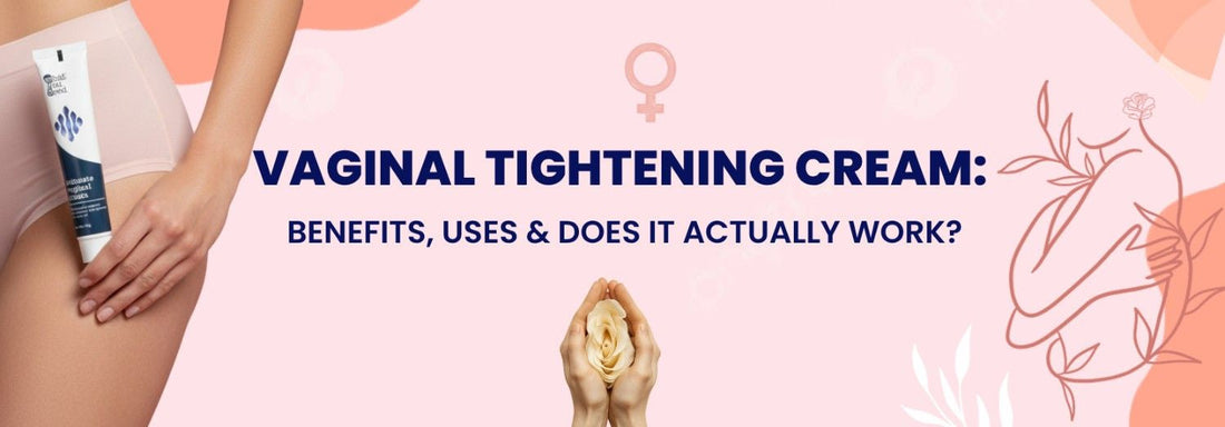 Vaginal Tightening Cream: Benefits, Uses & Does It Actually Work?