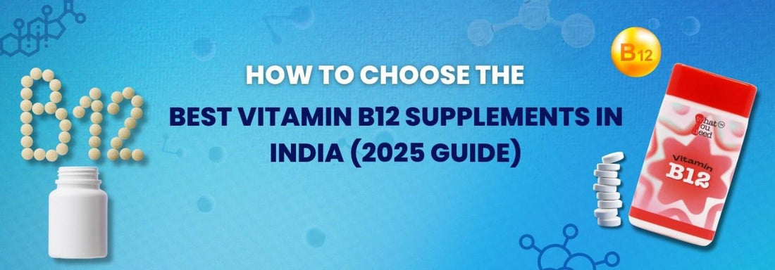 How to Choose the Best Vitamin B12 Supplements in India (2025 Guide)