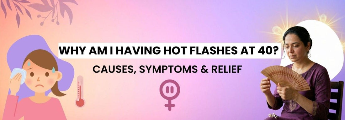 Why Am I Having Hot Flashes at 40 Causes, Symptoms & Relief